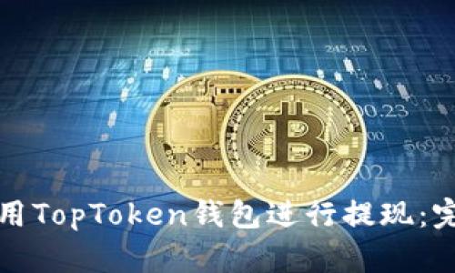 如何使用TopToken钱包进行提现：完整指南