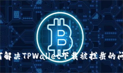如何解决TPWallet下载被拦截的问题？