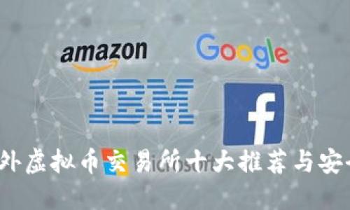 2023年国外虚拟币交易所十大推荐与安全选择指南