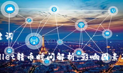 和关键词

TPWallet转币时间解析：影响因素及建议