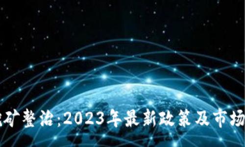 :
虚拟币挖矿整治：2023年最新政策及市场影响分析