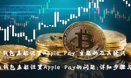 针对“钱包未能设置Apple Pay”主题的及关键词

 解决钱包未能设置Apple Pay的问题：详细步骤与技巧