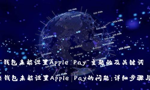针对“钱包未能设置Apple Pay”主题的及关键词

 解决钱包未能设置Apple Pay的问题：详细步骤与技巧