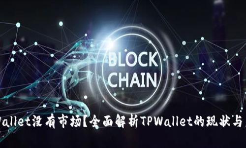 TPWallet没有市场？全面解析TPWallet的现状与未来