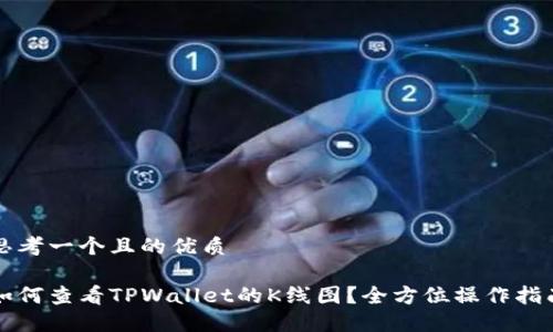 思考一个且的优质

如何查看TPWallet的K线图？全方位操作指南
