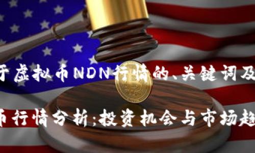 以下是关于虚拟币NDN行情的、关键词及详尽介绍。

NDN虚拟币行情分析：投资机会与市场趋势