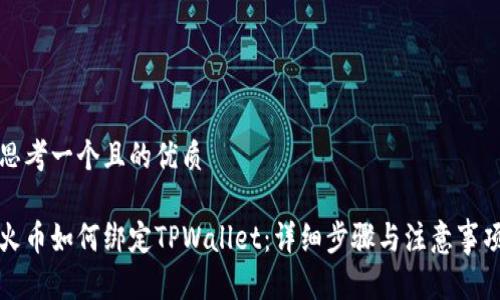 思考一个且的优质

火币如何绑定TPWallet：详细步骤与注意事项