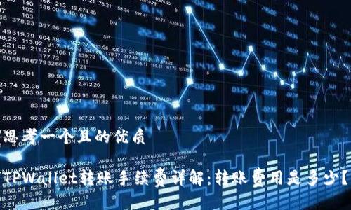 思考一个且的优质

TPWallet转账手续费详解：转账费用是多少？