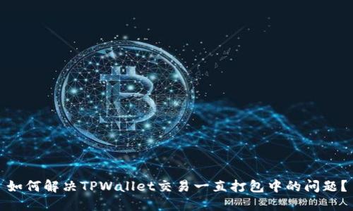 如何解决TPWallet交易一直打包中的问题？