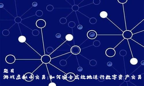 题目  
游戏虚拟币交易：如何安全高效地进行数字资产交易