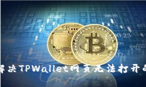 如何解决TPWallet网页无法打开的问题