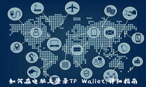   
如何在电脑上登录TP Wallet：详细指南