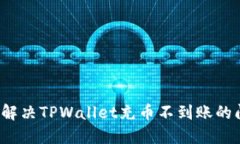 如何解决TPWallet充币不到账的问题？