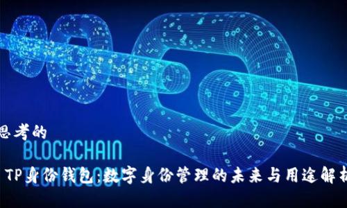 思考的

 TP身份钱包：数字身份管理的未来与用途解析